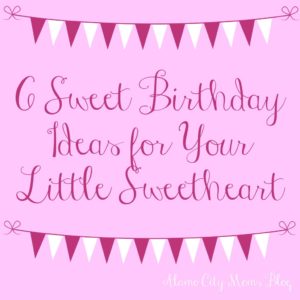 6 Sweet Birthday Ideas for Your Little Sweetheart